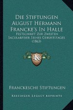 Die Stiftungen August Hermann Francke's In Halle: Festschrift Zur Zweiten Sacularfeier Seines Geburtstages (1863)