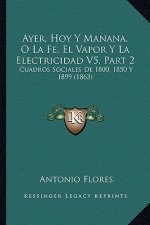 Ayer, Hoy Y Manana, O La Fe, El Vapor Y La Electricidad V5, Part 2: Cuadros Sociales De 1800, 1850 Y 1899 (1863)