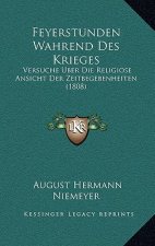 Feyerstunden Wahrend Des Krieges: Versuche Uber Die Religiose Ansicht Der Zeitbegebenheiten (1808)