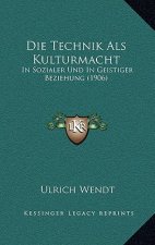 Die Technik Als Kulturmacht: In Sozialer Und In Geistiger Beziehung (1906)