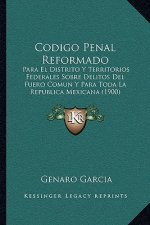 Codigo Penal Reformado: Para El Distrito Y Territorios Federales Sobre Delitos Del Fuero Comun Y Para Toda La Republica Mexicana (1900)