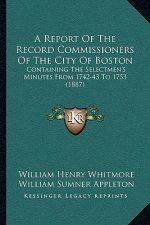 A Report Of The Record Commissioners Of The City Of Boston: Containing The Selectmen's Minutes From 1742-43 To 1753 (1887)