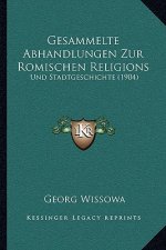 Gesammelte Abhandlungen Zur Romischen Religions: Und Stadtgeschichte (1904)