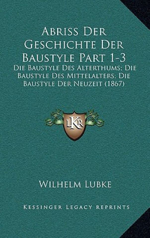 Abriss Der Geschichte Der Baustyle Part 1-3: Die Baustyle Des Alterthums; Die Baustyle Des Mittelalters; Die Baustyle Der Neuzeit (1867)