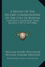 A Report Of The Record Commissioners Of The City Of Boston: Containing The Boston Town Records, 1758 To 1769 (1886)