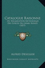 Catalogue Raisonne: Ou Enumeration Methodique Des Especes Du Genre Rosier (1877)