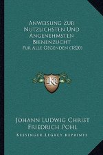 Anweisung Zur Nutzlichsten Und Angenehmsten Bienenzucht: Fur Alle Gegenden (1820)