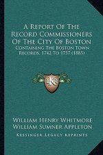 A Report Of The Record Commissioners Of The City Of Boston: Containing The Boston Town Records, 1742 To 1757 (1885)