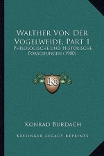 Walther Von Der Vogelweide, Part 1: Philologische Und Historische Forschungen (1900)