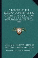 A Report Of The Record Commissioners Of The City Of Boston: Containing The Records Of Boston Selectmen, 1716 To 1736 (1885)