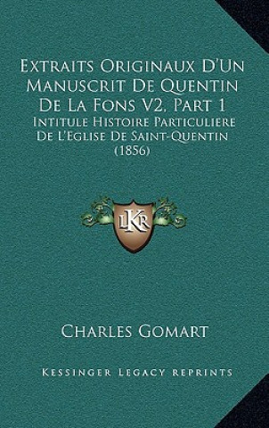 Extraits Originaux D'Un Manuscrit De Quentin De La Fons V2, Part 1: Intitule Histoire Particuliere De L'Eglise De Saint-Quentin (1856)