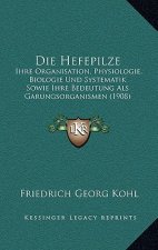 Die Hefepilze: Ihre Organisation, Physiologie, Biologie Und Systematik Sowie Ihre Bedeutung Als Garungsorganismen (1908)