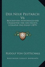 Der Neue Plutarch V6: Biographien Hervorragender Charaktere Der Geschichte, Literatur Und Kunst (1879)