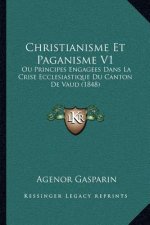 Christianisme Et Paganisme V1: Ou Principes Engagees Dans La Crise Ecclesiastique Du Canton De Vaud (1848)