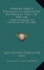Memoria Sobre A Populacao E A Agricultura De Portugal, Part 1, De 1097-1640: Desde A Fundacao Da Monarchia Ate 1865 (1868)