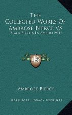 The Collected Works Of Ambrose Bierce V5: Black Beetles In Amber (1911)