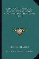 Neues Orts-Lexikon Des Kantons Zurich, Oder Alphabetisches Verzeichnis (1841)