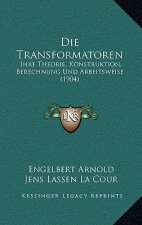 Die Transformatoren: Ihre Theorie, Konstruktion, Berechnung Und Arbeitsweise (1904)