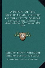 A Report Of The Record Commissioners Of The City Of Boston: Containing The Selectmen's Minutes From 1787 Through 1798 (1896)