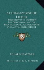 Altfranzosische Lieder: Berichtigt Und Erlautert Mit Bezugnahme Auf Die Provenzalische, Altitalienische Und Mittelhochdeutsche Liederdichtung