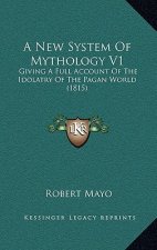 A New System Of Mythology V1: Giving A Full Account Of The Idolatry Of The Pagan World (1815)