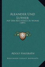 Aleander Und Luther: Auf Dem Reichstage Zu Worms (1897)