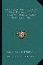 De La Creation De L'Ordre Dans L'Humanite Ou Principes D'Organisation Politique (1868)