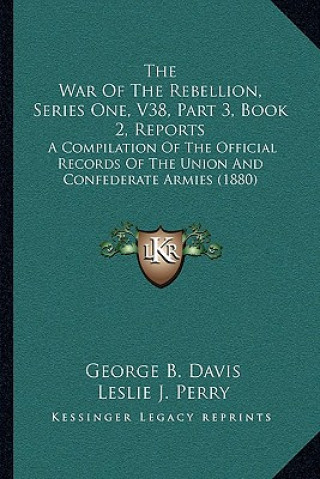 The War Of The Rebellion, Series One, V38, Part 3, Book 2, Reports: A Compilation Of The Official Records Of The Union And Confederate Armies (1880)