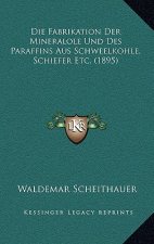 Die Fabrikation Der Mineralole Und Des Paraffins Aus Schweelkohle, Schiefer Etc. (1895)