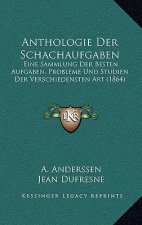 Anthologie Der Schachaufgaben: Eine Sammlung Der Besten Aufgaben, Probleme Und Studien Der Verschiedensten Art (1864)