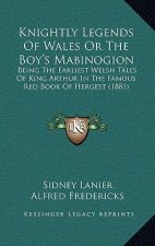 Knightly Legends Of Wales Or The Boy's Mabinogion: Being The Earliest Welsh Tales Of King Arthur In The Famous Red Book Of Hergest (1881)