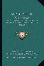 Anatomie Du Cerveau: Contenant L'Histoire De Son Developpement Dans Le Foetus (1823)