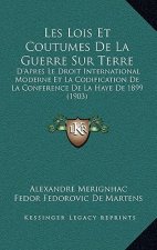 Les Lois Et Coutumes De La Guerre Sur Terre: D'Apres Le Droit International Moderne Et La Codification De La Conference De La Haye De 1899 (1903)