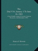 The Dial V34, January 1 To June 16, 1903: A Semi-Monthly Journal Of Literary Criticism, Discussion, And Information (1903)
