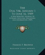 The Dial V46, January 1 To June 16, 1909: A Semi-Monthly Journal Of Literary Criticism, Discussion, And Information (1909)