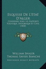 Esquisse De L'Etat D'Alger: Considere Sous Les Rapports Politique, Historique Et Civil (1830)