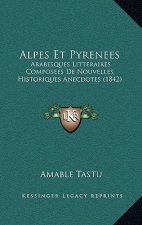 Alpes Et Pyrenees: Arabesques Litteraires Composees De Nouvelles Historiques Anecdotes (1842)