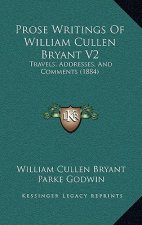 Prose Writings Of William Cullen Bryant V2: Travels, Addresses, And Comments (1884)