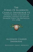 The Poems Of Algernon Charles Swinburne V5: Studies In Song; A Century Of Roundels; Sonnets On English Dramatic Poets; The Heptalogia, Etc. (1904)
