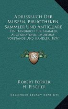 Adressbuch Der Museen, Bibliotheken, Sammler Und Antiquare: Ein Handbuch Fur Sammler, Auctionatoren, Museums-Vorstande Und Handler (1897)