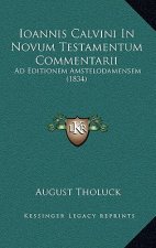 Ioannis Calvini In Novum Testamentum Commentarii: Ad Editionem Amstelodamensem (1834)