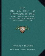 The Dial V37, July 1 To December 16, 1904: A Semi-Monthly Journal Of Literary Criticism, Discussion, And Information (1904)