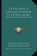 La Via Appia A L'Epoque Romaine Et De Nos Jours: Histoire Et Description (1908)