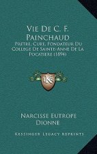 Vie De C. F. Painchaud: Pretre, Cure, Fondateur Du College De Sainte-Anne De La Pocatiere (1894)