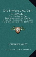Die Erwerbung Der Neumark: Ziel Und Erfolg Der Brandenburgischen Politik Unter Den Kurfursten Friedrich I Und Friedrich II, 1402-1457 (1863)