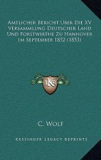 Amtlicher Bericht Uber Die XV Versammlung Deutscher Land Und Forstwirthe Zu Hannover Im September 1852 (1853)