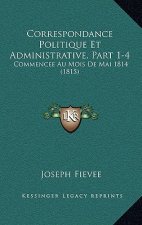 Correspondance Politique Et Administrative, Part 1-4: Commencee Au Mois De Mai 1814 (1815)