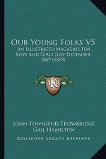 Our Young Folks V5: An Illustrated Magazine For Boys And Girls July-December 1869 (1869)