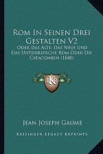 Rom In Seinen Drei Gestalten V2: Oder Das Alte, Das Neue Und Das Unterirdische Rom Oder Die Catacomben (1848)