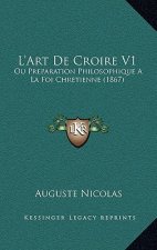 L'Art De Croire V1: Ou Preparation Philosophique A La Foi Chretienne (1867)